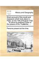 Short Account of the Revolt and Massacre Which Took Place in Paris, on the 10th of August 1792. ... to Which Is Prefixed a Plan of the Palace of the Thuilleries, ...