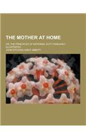 The Mother at Home; Or, the Principles of Maternal Duty Familiarly Illustrated