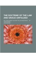 The Doctrine of the Law and Grace Unfolded; Or, a Discourse Touching the Law and Grace. by John Bunyan,