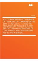 A Letter Addressed to a Member of the House of Commons on the Stat. 21, Hen. VIII. C. 13.: And the Grievances to Which the Clergy Are Exposed in Consequence of It; With Hints and Observations Respecting a New Bill(English)