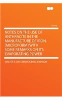 Notes on the Use of Anthracite in the Manufacture of Iron. [microform] with Some Remarks on Its Evaporating Power