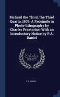 Richard the Third, the Third Quarto, 1602. A Facsimile in Photo-lithography by Charles Praetorius; With an Introductory Notice by P.A. Daniel