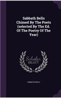 Sabbath Bells Chimed By The Poets (selected By The Ed. Of The Poetry Of The Year)