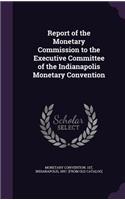 Report of the Monetary Commission to the Executive Committee of the Indianapolis Monetary Convention