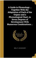 A Guide to Phrenology ... Together With the Adaptation of Each of the Organs and a Phrenological Chart, in Seven Degrees of Development With Numerous Combinations ..