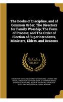 The Books of Discipline, and of Common Order; The Directory for Family Worship; The Form of Process; and The Order of Election of Superintendents, Ministers, Elders, and Deacons