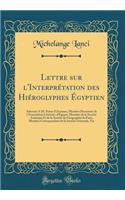 Lettre Sur l'InterprÃ©tation Des HiÃ©roglyphes Ã?gyptien: AdressÃ©e Ã? M. Prisse d'Avennes, Membre Honoraire de l'Association LittÃ©raire d'Ã?gypte, Membre de la SociÃ©tÃ© Asiatique Et de la SociÃ©tÃ© de GÃ©ographie de Paris, Membre Correspondant d