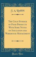 The Cold Storage of Food Products with Some Notes on Insulation and Warehouse Management (Classic Reprint)