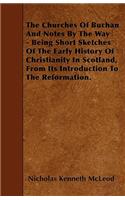 The Churches Of Buchan And Notes By The Way - Being Short Sketches Of The Early History Of Christianity In Scotland, From Its Introduction To The Reformation.