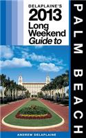 Delaplaine's 2013 Long Weekend Guide to Palm Beach: Long Weekend Guides