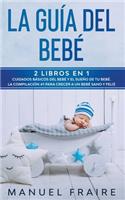 La Guía del Bebé: 2 Libros en 1- Cuidados Básicos del Bebé y El Sueño de tu Bebé. La Compilación #1 para Crecer a un Bebé Sano y Feliz.