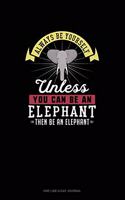 Always Be Yourself Unless You Can Be An Elephant Then Be An Elephant