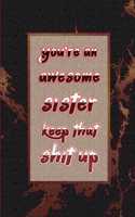 You're An Awesome Sister. Keep That Shit Up