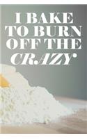 I Bake To Burn Off The Crazy