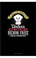 Always Be Yourself Unless You Can Be A Bichon Frise Then Be A Bichon Frise