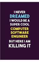 I Never Dreamed I would Be A Super Cool Computer Software Engineer But Here I Am Killing It: 6X9 120 pages Career Notebook Unlined Writing Journal
