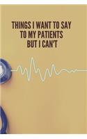 Things I Want to Say To My Patients But I Can't: Lined Notebook Funny Gag Gifts for Doctors, fun gifts for nurses, Medical assistant Journal Thank you gift - doctor funny dirty jokes and nurse stor