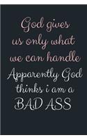 God gives us only what we can handle Apparently God thinks i am a BAD ASS