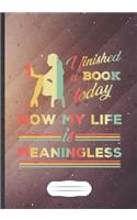 I Finished A Book Today Now My Life Is Meaningless