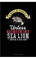 Always Be Yourself Unless You Can Be A Sea Lion Then Be A Sea Lion