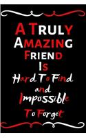 A Truly Amazing Friend Is Hard To Find And Impossible To Forget