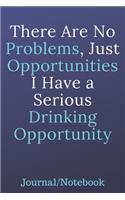 There Are No Problems, Just Opportunities; I Have A Serious Drinking Opportunity