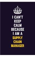 I Can't Keep Calm Because I Am A Supply Chain Manager