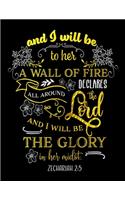 And I Will Be To Her A Wall Of Fire Declares All Around The Lord And I Will Be The Glory In Her Midst. Zechariah 2: 5: Spiritual Notebook Journal Gift Planner for Women