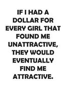 If I Had a Dollar for Every Girl That Found Me Unattractive, They Would Eventually Find Me Attractive.: Affirmations Workbook. Includes: Mentoring Questions, Guidance, Supporting You