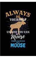 Always Be Yourself Unless You Can Be a Moose Then Always Be a Moose: Blank Lined Journal to Write in - Ruled Writing Notebook