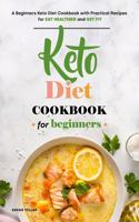 Keto Diet Cookbook for Beginners: A Beginners Keto Diet Cookbook with Practical Recipes for Eat Healthier and Get Fit