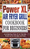 Power XL Air Fryer Grill Cookbook For Beginners: Amazingly Easy Power XL Air Fryer Grill Recipes to Fry, Grill, Bake and Roast
