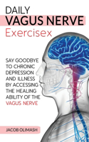 Daily Vagus Nerve Exercises: Say Goodbye to Chronic Depression and Illness by Accessing the Healing Ability of the Vagus Nerve