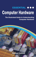 Essential Computer Hardware Second Edition: The Illustrated Guide to Understanding Computer Hardware(Computer Essentials)