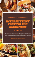 Intermittent Fasting for Beginners: The Proven Way to Lose Weight, Build Muscle and Live a Healthy, Food-Stress-Free Lifestyle