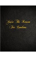 You're The Reason For Condoms