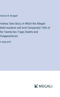 Holmes' Own Story; In Which the Alleged Multi-murderer and Arch Conspirator Tells of the Twenty-two Tragic Deaths and Disappearances