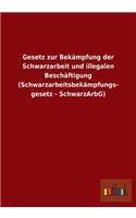 Gesetz zur Bekämpfung der Schwarzarbeit und illegalen Beschäftigung (Schwarzarbeitsbekämpfungs- gesetz - SchwarzArbG)