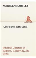 Adventures in the Arts Informal Chapters on Painters, Vaudeville, and Poets