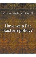 Have We a Far Eastern Policy?: (English)