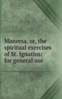 Manresa, or, the spiritual exercises of St. Ignatius: for general use