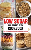 Low Sugar For Really Busy Cookbook: Over 150 Low-Sugar Recipes from Breakfast to Dinner