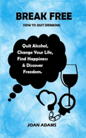 BREAK FREE (How to Quit Drinking): Quit Alcohol, Change Your Life, Find Happiness & Discover Freedom