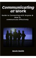 Communicating at Work: Guide to Connecting with Anyone & How to communicate Effectively.