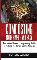 Composting Made Simple and Easy: The Perfect Harvest: A step-by-step Guide to Getting the Perfect Garden Compost