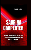 Sabrina Carpenter: Behind The Scene- The Untold Story Of Sabrina Carpenter's Rise To Stardom(A Symphony of Artistic Journeys)