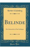 Belinde: Ein LiebesstÃ¼ck in FÃ¼nf AufzÃ¼gen (Classic Reprint): Ein LiebesstÃ¼ck in FÃ¼nf AufzÃ¼gen (Classic Reprint)