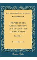 Report of the Superintendent of Education for Lower Canada: For 1850-51 (Classic Reprint)