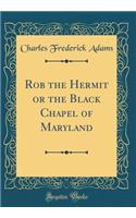 Rob the Hermit or the Black Chapel of Maryland (Classic Reprint)