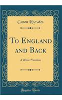 To England and Back: A Winter Vacation (Classic Reprint)